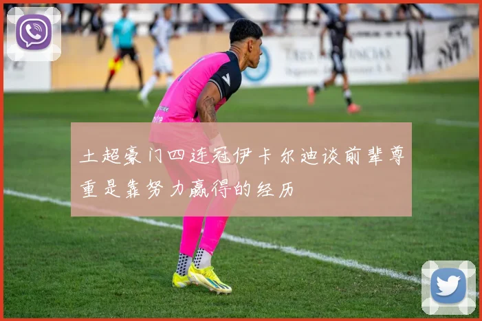 土超豪门四连冠伊卡尔迪谈前辈尊重是靠努力赢得的经历