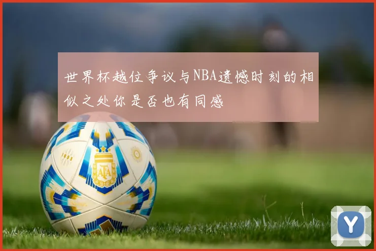 世界杯越位争议与NBA遗憾时刻的相似之处你是否也有同感