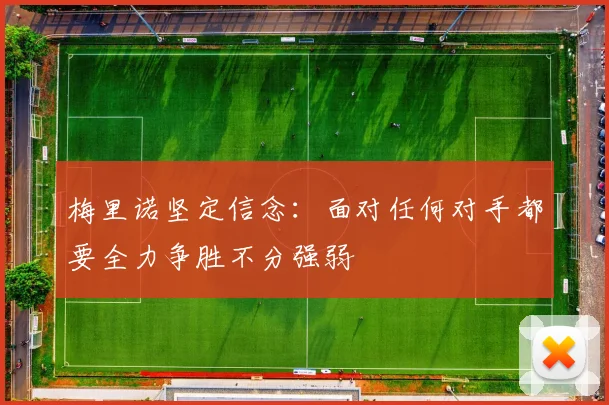 梅里诺坚定信念：面对任何对手都要全力争胜不分强弱