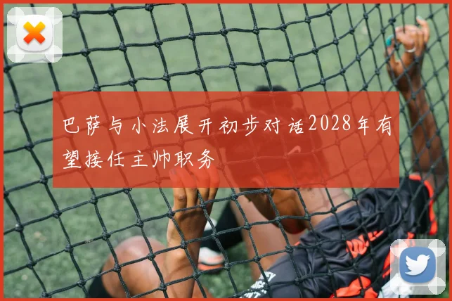 巴萨与小法展开初步对话2028年有望接任主帅职务
