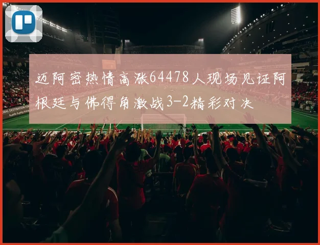 迈阿密热情高涨64478人现场见证阿根廷与佛得角激战3-2精彩对决