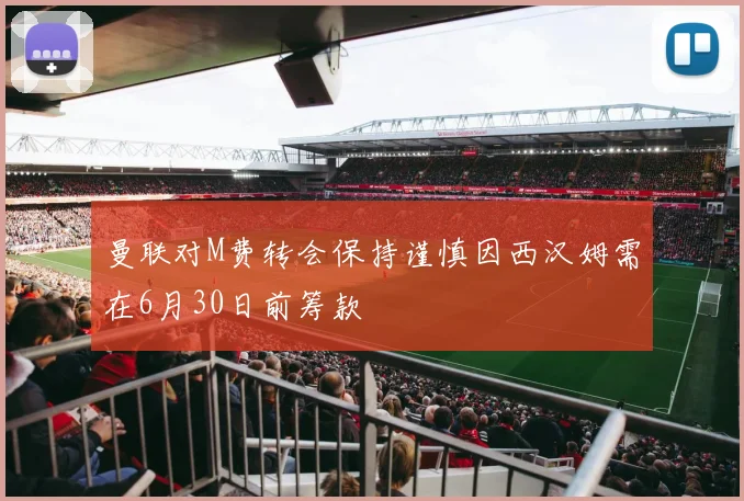 曼联对M费转会保持谨慎因西汉姆需在6月30日前筹款