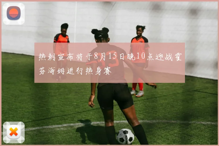 热刺宣布将于8月15日晚10点迎战霍芬海姆进行热身赛