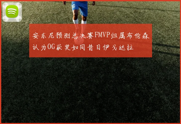安东尼预测总决赛FMVP归属布伦森认为OG获奖如同昔日伊戈达拉