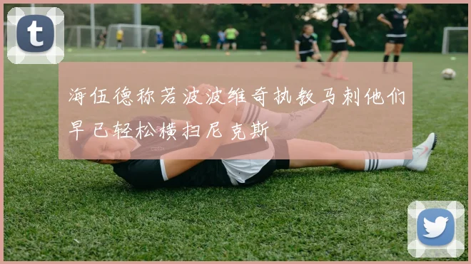 海伍德称若波波维奇执教马刺他们早已轻松横扫尼克斯