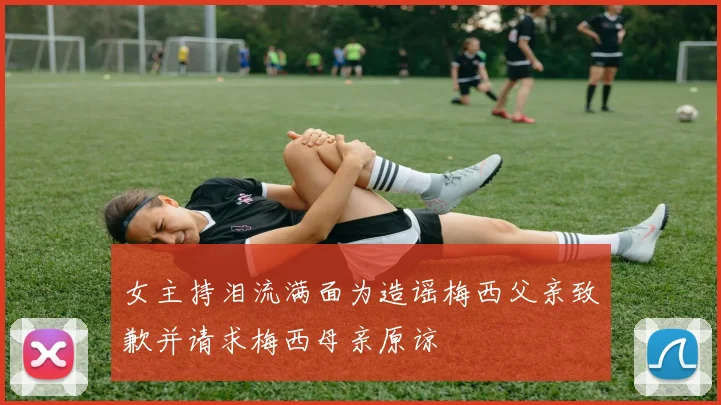 女主持泪流满面为造谣梅西父亲致歉并请求梅西母亲原谅