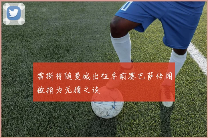 雷斯将随曼城出征季前赛巴萨传闻被指为无稽之谈