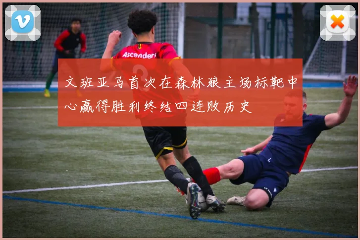 文班亚马首次在森林狼主场标靶中心赢得胜利终结四连败历史