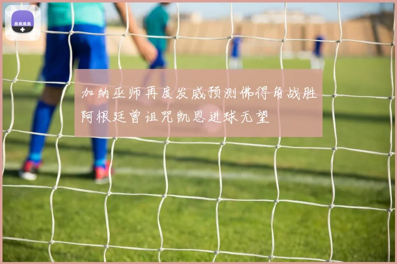 加纳巫师再度发威预测佛得角战胜阿根廷曾诅咒凯恩进球无望