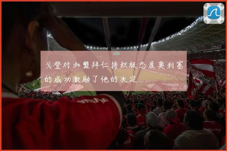 戈登对加盟拜仁持积极态度奥利塞的成功激励了他的决定