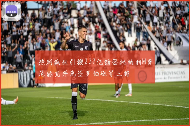 热刺疯狂引援237亿镑签托纳利M费范赫克并免签罗伯逊等三将