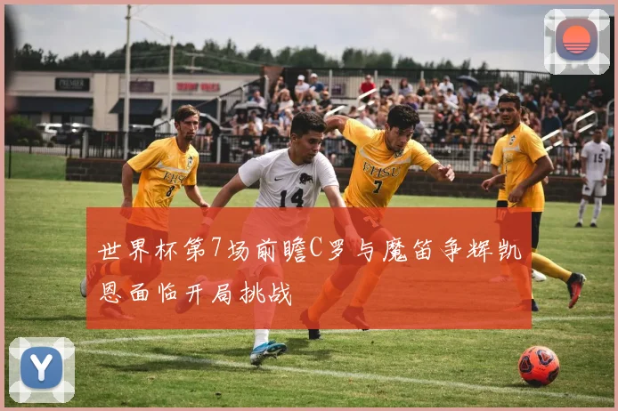 世界杯第7场前瞻C罗与魔笛争辉凯恩面临开局挑战