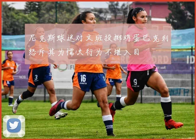 尼克斯球迷对文班投掷鸡蛋巴克利怒斥其为懦夫行为不堪入目